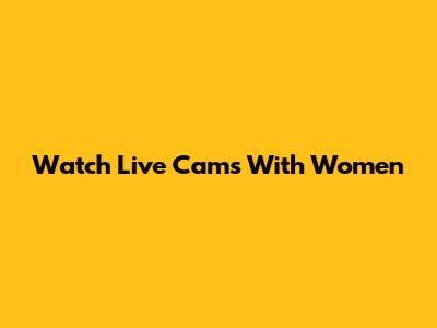 Watch Live Cams With Women