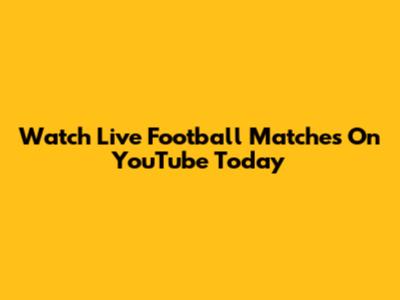 Watch Live Football Matches On YouTube Today