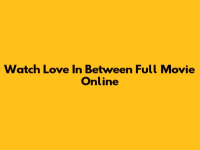 Watch Love In Between Full Movie Online