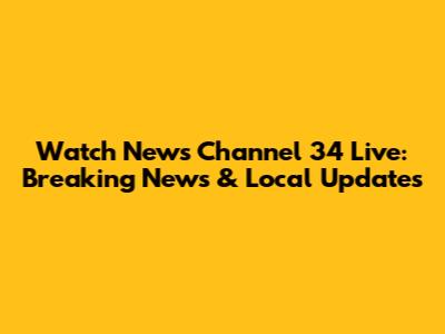 Watch News Channel 34 Live: Breaking News & Local Updates