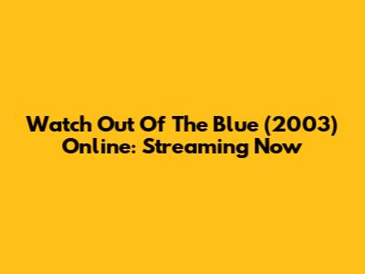 Watch Out Of The Blue (2003) Online: Streaming Now