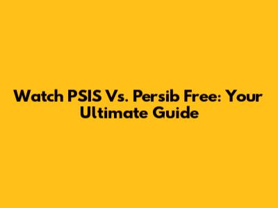 Watch PSIS Vs. Persib Free: Your Ultimate Guide