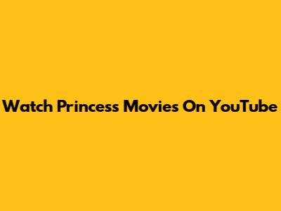 Watch Princess Movies On YouTube