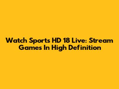 Watch Sports HD 18 Live: Stream Games In High Definition