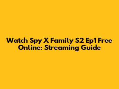 Watch Spy X Family S2 Ep1 Free Online: Streaming Guide
