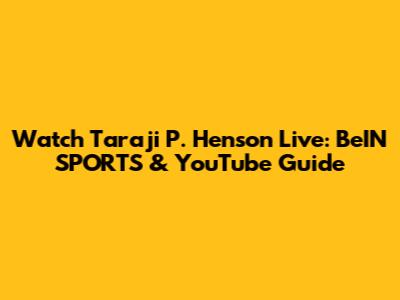 Watch Taraji P. Henson Live: BeIN SPORTS & YouTube Guide