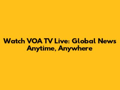 Watch VOA TV Live: Global News Anytime, Anywhere