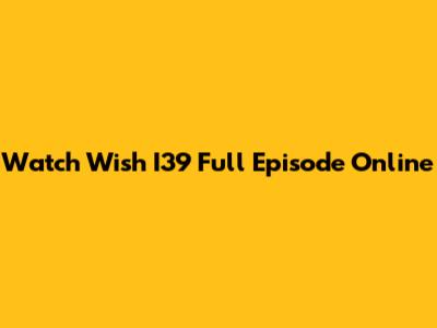 Watch Wish I39 Full Episode Online