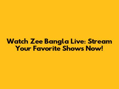 Watch Zee Bangla Live: Stream Your Favorite Shows Now!