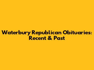 Waterbury Republican Obituaries: Recent & Past