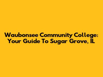Waubonsee Community College: Your Guide To Sugar Grove, IL