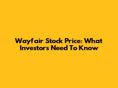 Wayfair Stock Price: What Investors Need To Know