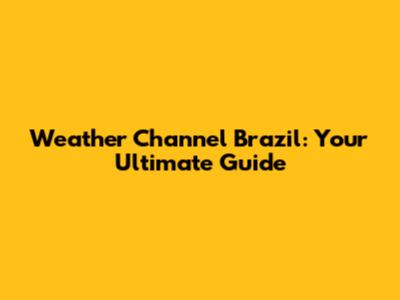 Weather Channel Brazil: Your Ultimate Guide