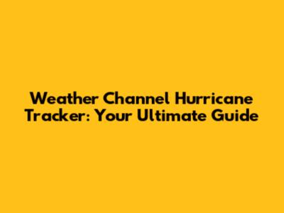 Weather Channel Hurricane Tracker: Your Ultimate Guide