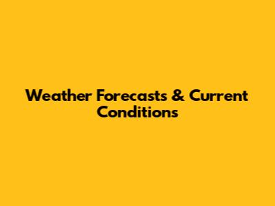 Weather Forecasts & Current Conditions