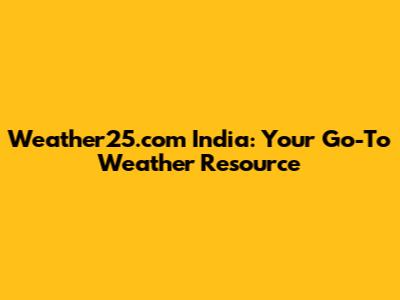 Weather25.com India: Your Go-To Weather Resource