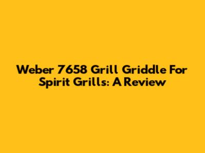 Weber 7658 Grill Griddle For Spirit Grills: A Review