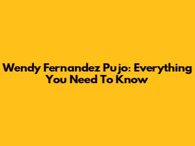 Wendy Fernandez Pujo: Everything You Need To Know
