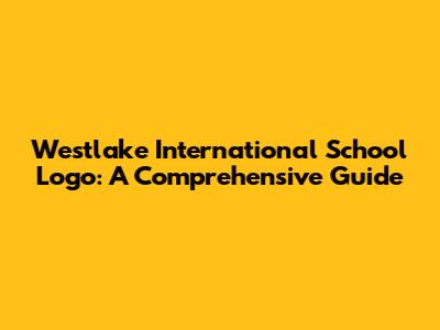 Westlake International School Logo: A Comprehensive Guide