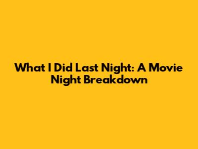 What I Did Last Night: A Movie Night Breakdown