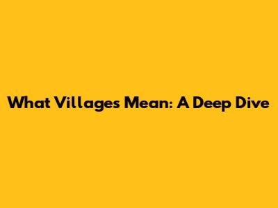What Villages Mean: A Deep Dive