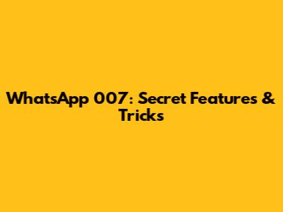 WhatsApp 007: Secret Features & Tricks