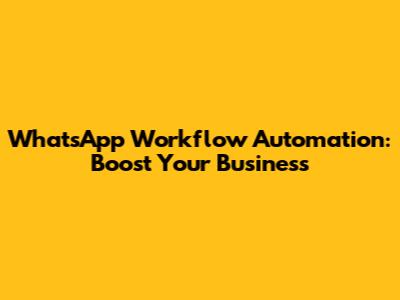 WhatsApp Workflow Automation: Boost Your Business