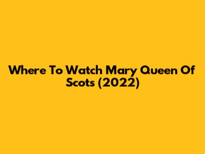 Where To Watch Mary Queen Of Scots (2022)