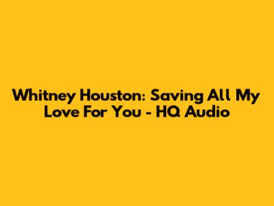 Whitney Houston: Saving All My Love For You - HQ Audio