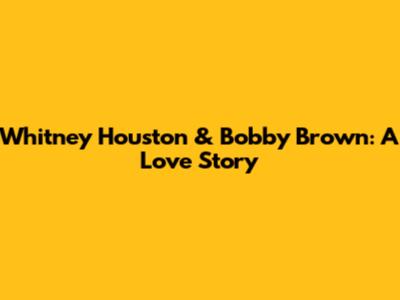 Whitney Houston & Bobby Brown: A Love Story