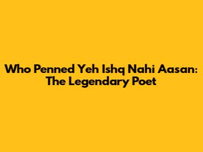 Who Penned 'Yeh Ishq Nahi Aasan': The Legendary Poet