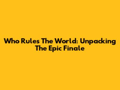 Who Rules The World: Unpacking The Epic Finale