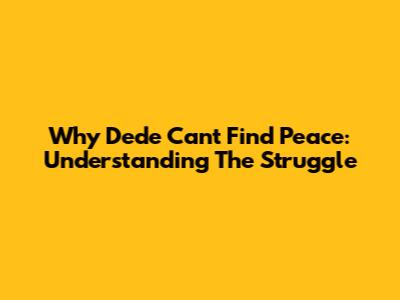 Why Dede Can't Find Peace: Understanding The Struggle