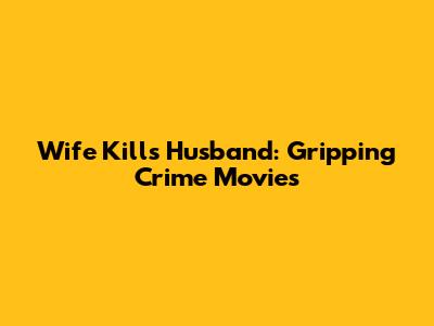 Wife Kills Husband: Gripping Crime Movies