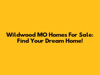 Wildwood MO Homes For Sale: Find Your Dream Home!