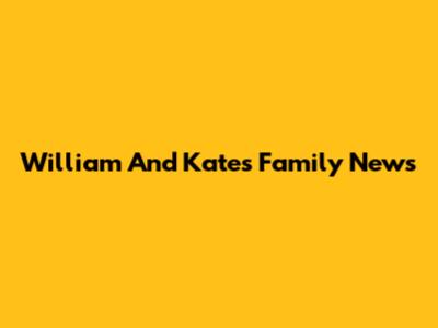 William And Kate's Family News