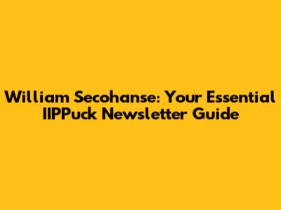 William Secohanse: Your Essential IIPPuck Newsletter Guide