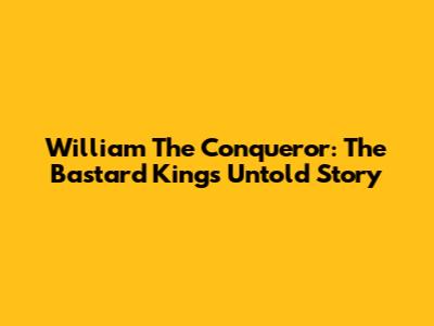 William The Conqueror: The Bastard King's Untold Story