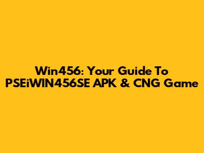 Win456: Your Guide To PSEiWIN456SE APK & CNG Game