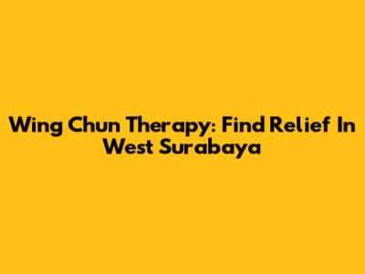 Wing Chun Therapy: Find Relief In West Surabaya
