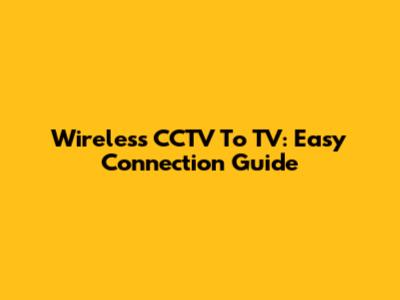Wireless CCTV To TV: Easy Connection Guide