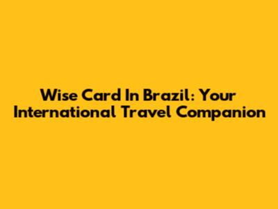 Wise Card In Brazil: Your International Travel Companion