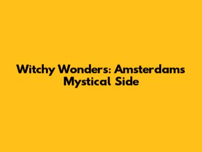 Witchy Wonders: Amsterdam's Mystical Side
