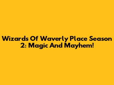 Wizards Of Waverly Place Season 2: Magic And Mayhem!