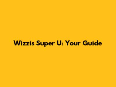 Wizzi's Super U: Your Guide