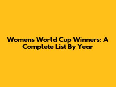 Women's World Cup Winners: A Complete List By Year