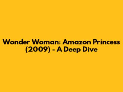 Wonder Woman: Amazon Princess (2009) - A Deep Dive