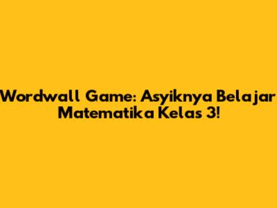 Wordwall Game: Asyiknya Belajar Matematika Kelas 3!