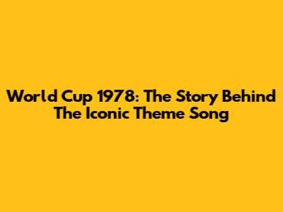 World Cup 1978: The Story Behind The Iconic Theme Song