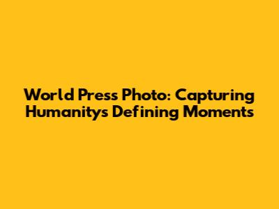 World Press Photo: Capturing Humanity's Defining Moments